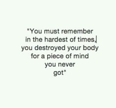 a quote that reads you must remember in the hardest of times, you destroyed your body for a piece of mind you never got