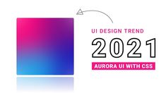 the design trend for 2021 is aurora ui with css