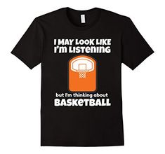 i may look like i'm listening but i'm thinking about basketball t - shirt