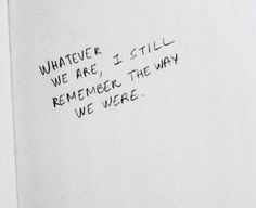 a piece of paper with writing on it that says whatever we are, i still remembers the way we were