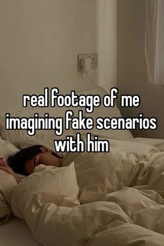 a woman laying in bed with the caption real footage of me imagiing fake scarios with him