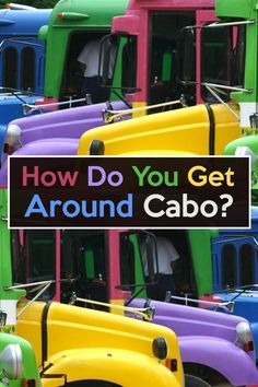 colorful trucks with the words how do you get around cabo? in front of them