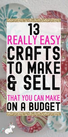 the words, 13 really easy crafts to make and sell that you can make on a budget