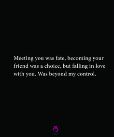 a black background with the words meeting you was fate becoming your friend was a choice, but falling in love with you was beyond my control