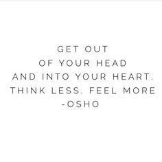 the words get out of your head and into your heart think less feel more osho