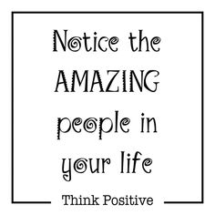 a black and white quote with the words, notice the amazing people in your life think positive