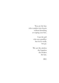 "You are the boy who wander into hearts without knowking or wiping your feet.-I am the girl who says goodbye but never really lets go.-We are the aimless, the hopeless, the broken, the lost." The Boy, Love Words, Loved Ones