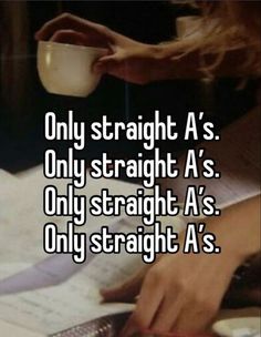 someone is drinking from a cup and writing on paper with the caption only straight a's only straight a's only straight a's only straight a's only straight a's only straight a's