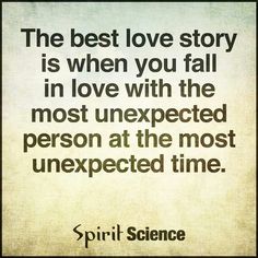 the best love story is when you fall in love with the most unexpected person at the most unexpected time