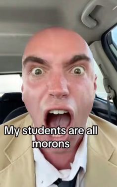 a man with his mouth open in the back seat of a car, saying my students are all morons