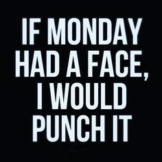 a black and white poster with the words if monday had a face, i would punch it