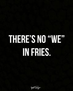 there's no we in fries quote on black background with white lettering that reads, there's no we in fries