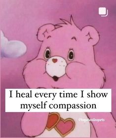 a pink teddy bear holding a heart with the caption i heal every time i show myself compassion