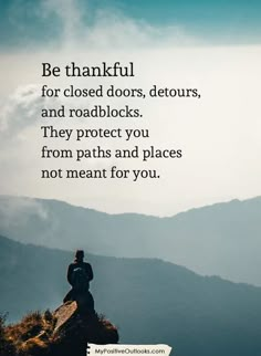 a person sitting on top of a mountain with a quote above it that reads be grateful for closed doors, detours, and roadblocks they protect you from paths and places not meant for you