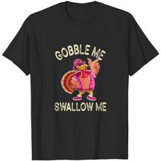 a black t - shirt with an image of a turkey saying gobble me, swallow me