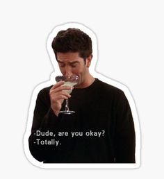 a man drinking from a wine glass with the words dude, are you okay? totally sticker