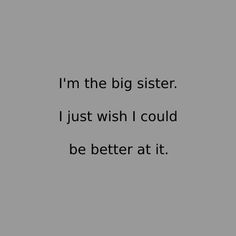 i'm the big sister, i just wish i could be better at it