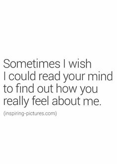 someones wish i could read your mind to find out how you really feel about me