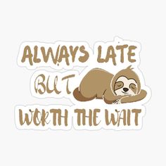 a sticker that says, always late but worth the wait with a slotter on it