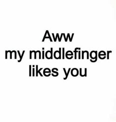 the words aww my middelfinger likes you are in black and white