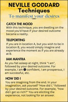 Neville Goddard Technique  to manifest your desires:

1. Catch the mood 
2. Teleporting
3. I am mantra
4. How did i Basics Of Manifestation, Law Of Manifestation, Manifestation Neville Goddard, Neville Goddard Law Of Assumption, Things To Manifest Ideas, Neville Goddard Affirmations, How To Manifest Money, Neville Goddard Techniques, I Manifest Everything I Desire