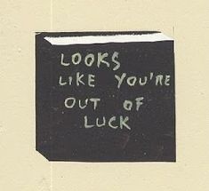 a piece of paper with the words looks like you're out of luck written on it