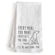 a tea towel with a dog on it that says, every meal you make every bite you take i'll be watching you