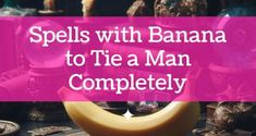 a table topped with lots of different types of items and text reads spells with banana to tie a man completely