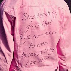 a pink jacket with writing on it that says stop teaching girls that boys are mean to them because they like them