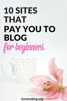 a pink flower sitting next to a coffee cup with the words 10 sites that pay you to blog for beginners