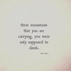 a quote that says, these mountains that you are carrying you were only supposed to climb