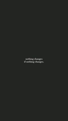 a black background with the words nothing changes if nothing changes