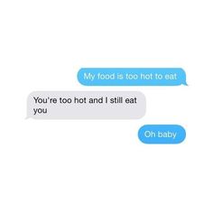 two texts that say, my food is too hot to eat you're too hot and i still eat you oh baby