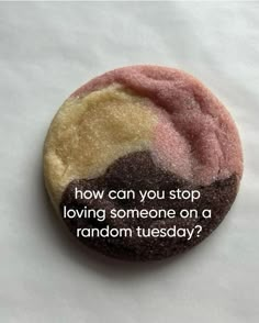 a button with the words how can you stop loving someone on a random tuesday?