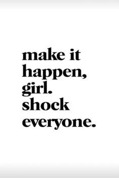 the words make it happen, girl, shock everyone in black and white on a white background