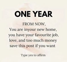 a poster with the words one year from now, you are in your new home, you have your favorite job, love, and too much money save this post if you want