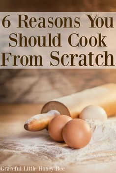 the words 6 reasons you should cook from scratch on top of flour next to rolling pin