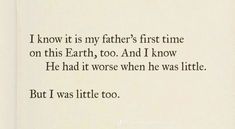 an open book with the words i know is my father's first time on this earth, too and i know he had it worse when he was little