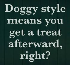 the words dogsy style means you get a treat afterward, right? on a green background