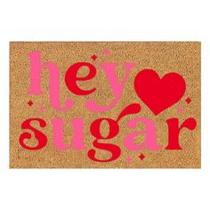 a door mat with the words hey sugar written in red on it and a heart