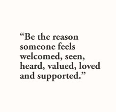 a quote that reads be the reason someone feels welcome, seen heard, loved and supported