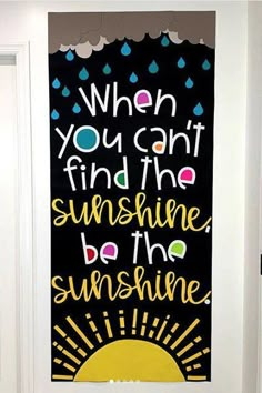 a door with a painting on it that says when you can't find the sunshine, be the sunshine