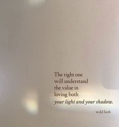 a white wall with a quote on it that says the right one will understand the value in loving both your light and your shadow