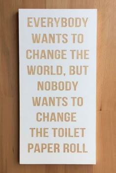 a sign that says everybody wants to change the world, but nobody wants to change the toilet paper roll