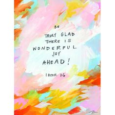 a painting with a quote on it that says, be truly glad there is wonderful joy ahead