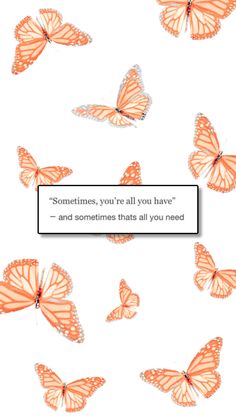 some orange butterflies flying in the air with a quote above it that says sometimes, you're all you have and sometimes thats all you need