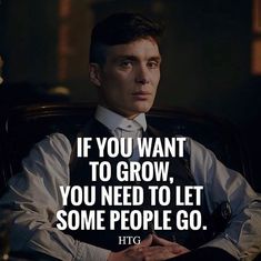 a man sitting in a chair with his arms crossed and the words if you want to grow, you need to let some people go