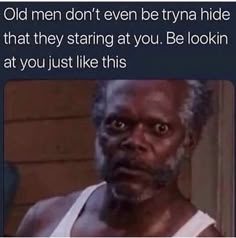 an old man is staring at the camera with text that reads, old men don't even be trying to hide that they string at you