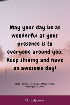 a quote that says, may your day be as wonderful as your presence is to everyone around you keep shining and have an awesome day