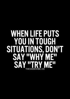 a quote that says, when life puts you in tough situation, don't say why